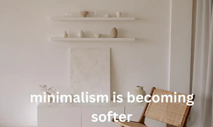 minimalism is becoming softer